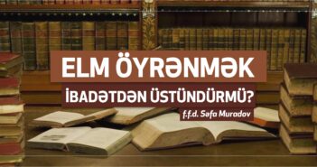 ELM ÖYRƏNMƏK İBADƏTDƏN ÜSTÜNDÜRMÜ?
