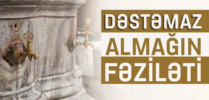 DƏSTƏMAZ ALMAĞIN FƏZİLƏTİ