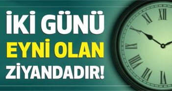 İKİ GÜNÜ EYNİ OLAN ZİYANDADIR!