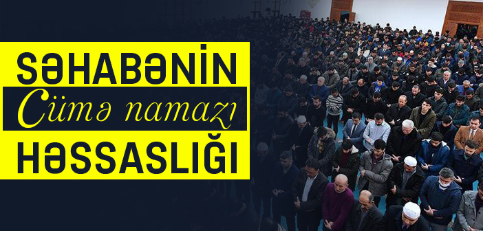 SƏHABƏNİN CÜMƏ NAMAZI HƏSSASLIĞI
