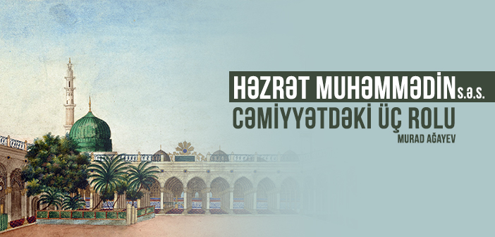 HƏZRƏT MUHƏMMƏDİN (s.ə.s) CƏMİYYƏTDƏKİ ÜÇ ROLU