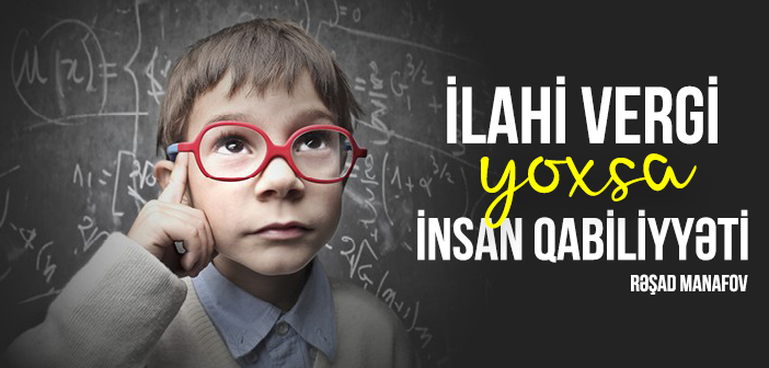 İLAHİ VERGİ YOXSA İNSAN QABİLİYYƏTİ